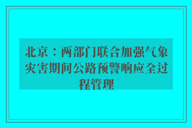 北京：两部门联合加强气象灾害期间公路预警响应全过程管理