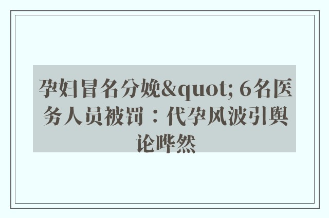 孕妇冒名分娩" 6名医务人员被罚：代孕风波引舆论哗然