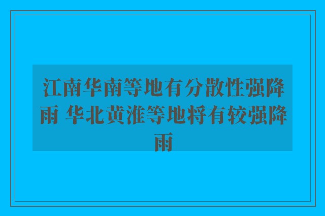 江南华南等地有分散性强降雨 华北黄淮等地将有较强降雨