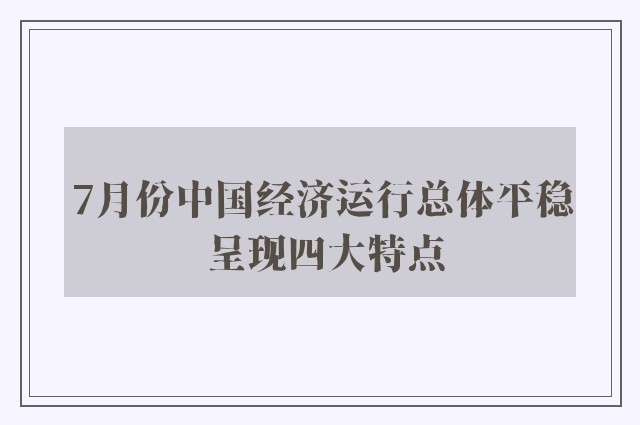 7月份中国经济运行总体平稳 呈现四大特点