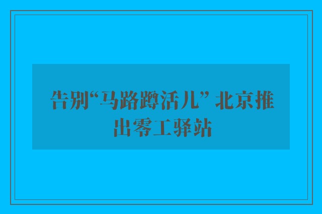 告别“马路蹲活儿” 北京推出零工驿站