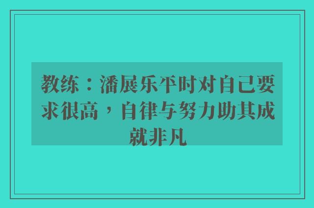 教练：潘展乐平时对自己要求很高，自律与努力助其成就非凡