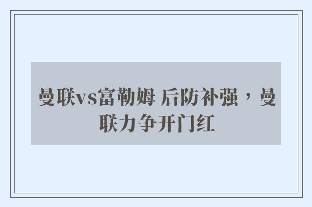 曼联vs富勒姆 后防补强，曼联力争开门红