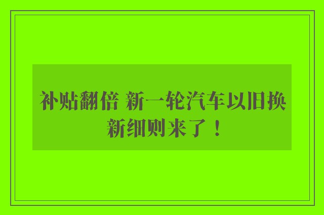 补贴翻倍 新一轮汽车以旧换新细则来了！