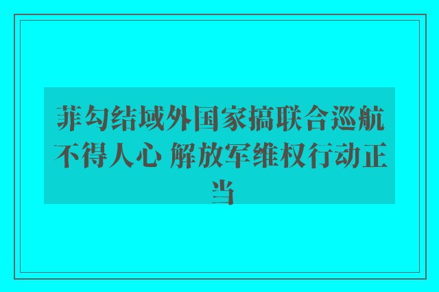 菲勾结域外国家搞联合巡航不得人心 解放军维权行动正当