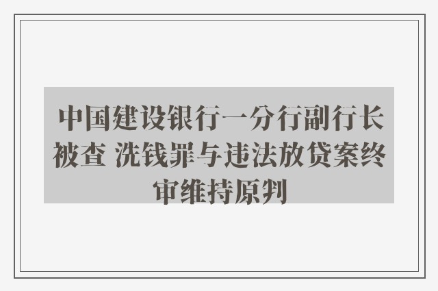 中国建设银行一分行副行长被查 洗钱罪与违法放贷案终审维持原判