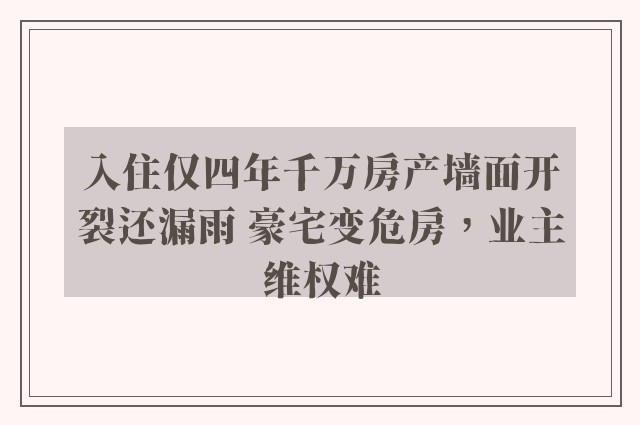 入住仅四年千万房产墙面开裂还漏雨 豪宅变危房，业主维权难