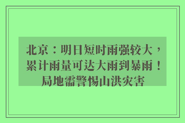 北京：明日短时雨强较大，累计雨量可达大雨到暴雨！局地需警惕山洪灾害