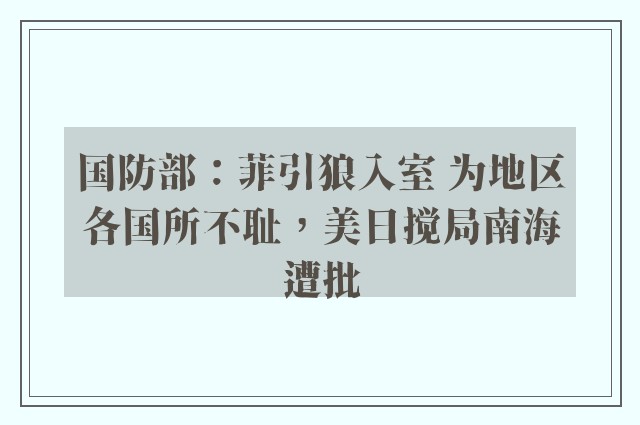 国防部：菲引狼入室 为地区各国所不耻，美日搅局南海遭批