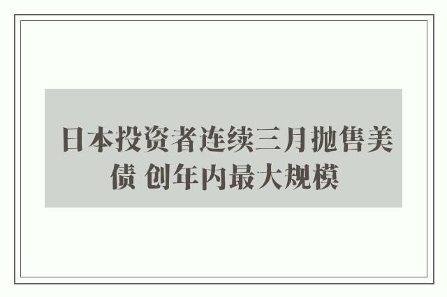 日本投资者连续三月抛售美债 创年内最大规模