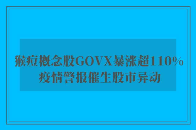 猴痘概念股GOVX暴涨超110% 疫情警报催生股市异动