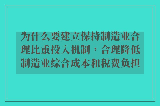 为什么要建立保持制造业合理比重投入机制，合理降低制造业综合成本和税费负担