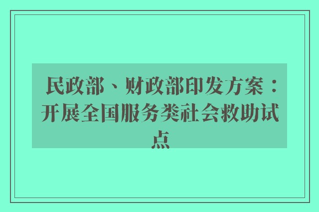 民政部、财政部印发方案：开展全国服务类社会救助试点