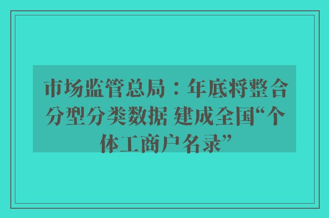 市场监管总局：年底将整合分型分类数据 建成全国“个体工商户名录”