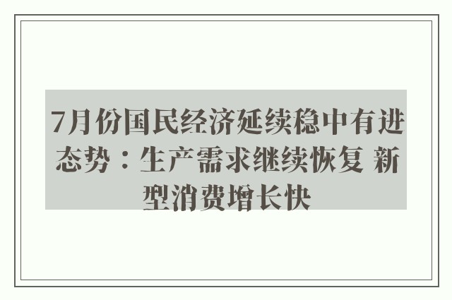 7月份国民经济延续稳中有进态势：生产需求继续恢复 新型消费增长快