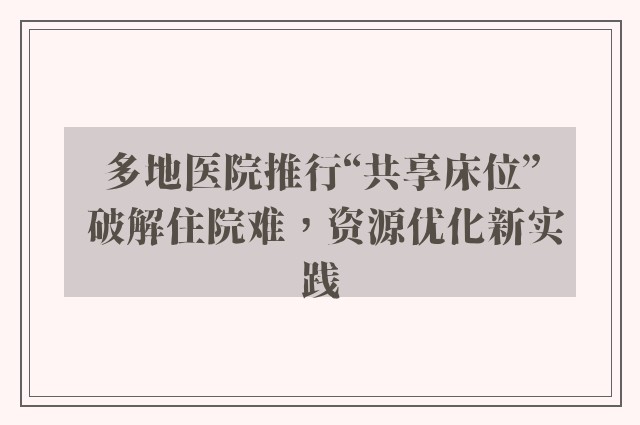 多地医院推行“共享床位” 破解住院难，资源优化新实践