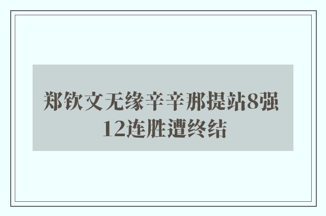 郑钦文无缘辛辛那提站8强 12连胜遭终结