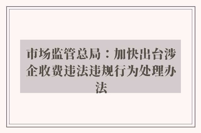 市场监管总局：加快出台涉企收费违法违规行为处理办法