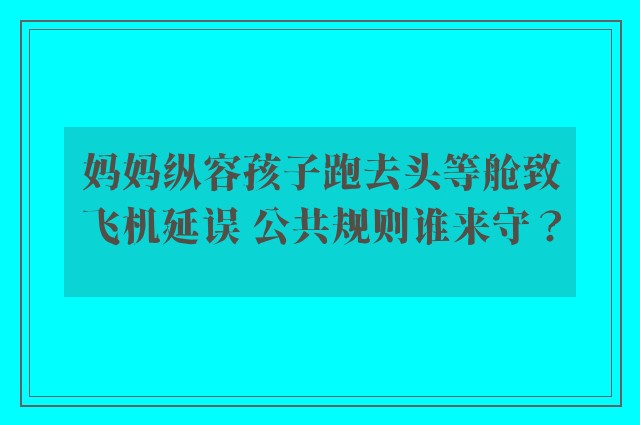 妈妈纵容孩子跑去头等舱致飞机延误 公共规则谁来守？