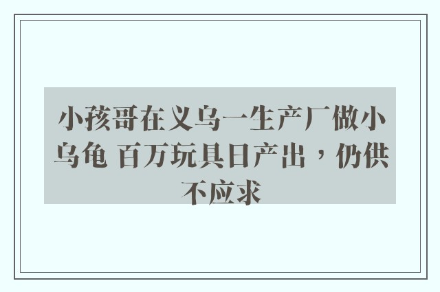 小孩哥在义乌一生产厂做小乌龟 百万玩具日产出，仍供不应求