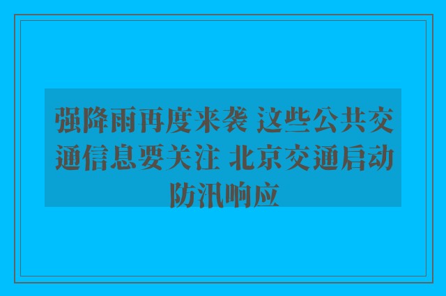 强降雨再度来袭 这些公共交通信息要关注 北京交通启动防汛响应