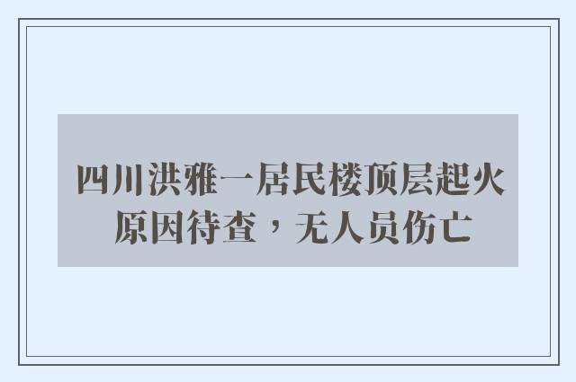 四川洪雅一居民楼顶层起火 原因待查，无人员伤亡