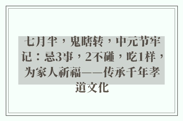 七月半，鬼瞎转，中元节牢记：忌3事，2不碰，吃1样，为家人祈福——传承千年孝道文化