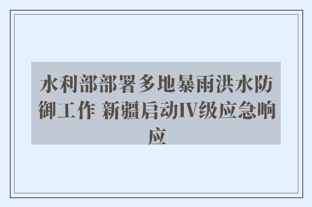 水利部部署多地暴雨洪水防御工作 新疆启动Ⅳ级应急响应