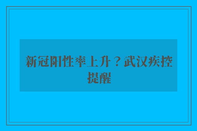 新冠阳性率上升？武汉疾控提醒