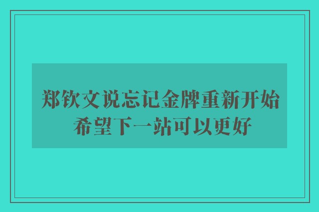 郑钦文说忘记金牌重新开始 希望下一站可以更好