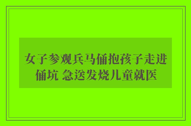 女子参观兵马俑抱孩子走进俑坑 急送发烧儿童就医