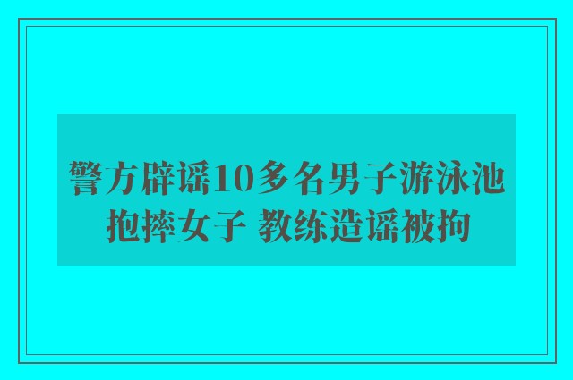 警方辟谣10多名男子游泳池抱摔女子 教练造谣被拘