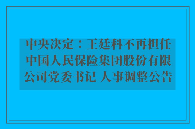 中央决定：王廷科不再担任中国人民保险集团股份有限公司党委书记 人事调整公告