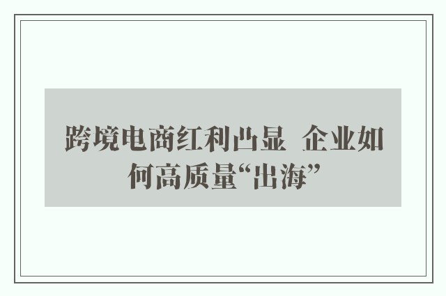 跨境电商红利凸显  企业如何高质量“出海”