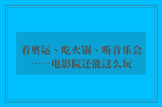 看奥运、吃火锅、听音乐会……电影院还能这么玩