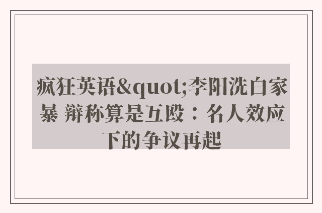 疯狂英语"李阳洗白家暴 辩称算是互殴：名人效应下的争议再起