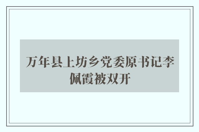 万年县上坊乡党委原书记李佩霞被双开