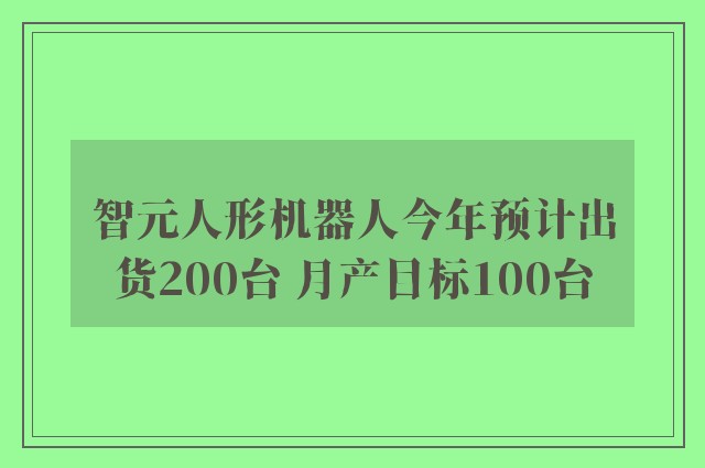 智元人形机器人今年预计出货200台 月产目标100台