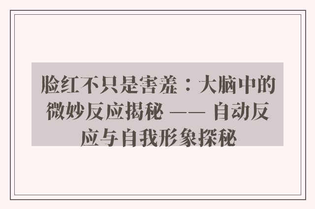 脸红不只是害羞：大脑中的微妙反应揭秘 —— 自动反应与自我形象探秘