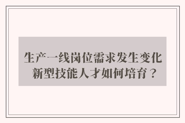 生产一线岗位需求发生变化 新型技能人才如何培育？