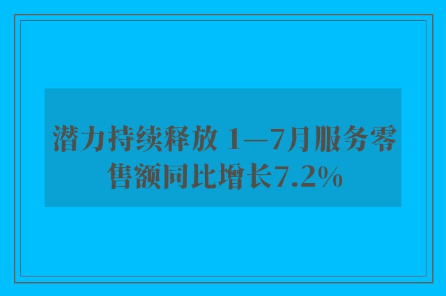 潜力持续释放 1—7月服务零售额同比增长7.2%