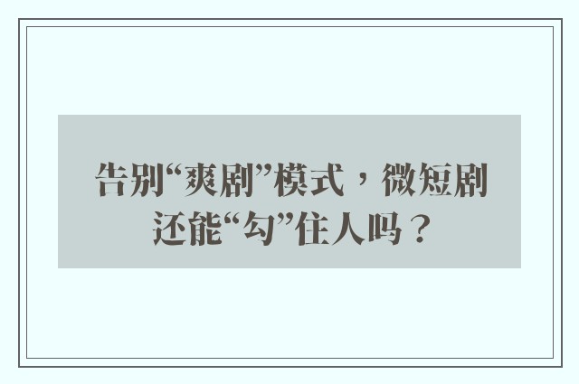 告别“爽剧”模式，微短剧还能“勾”住人吗？