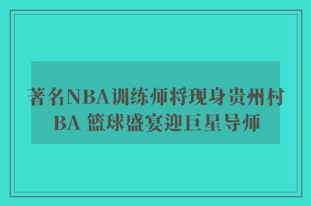 著名NBA训练师将现身贵州村BA 篮球盛宴迎巨星导师