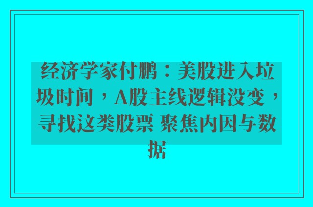 经济学家付鹏：美股进入垃圾时间，A股主线逻辑没变，寻找这类股票 聚焦内因与数据