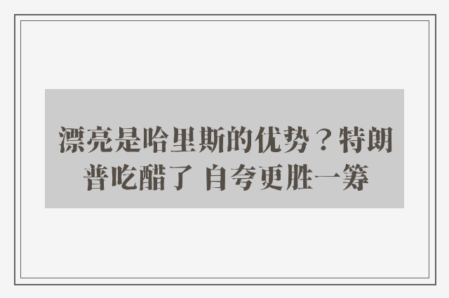 漂亮是哈里斯的优势？特朗普吃醋了 自夸更胜一筹