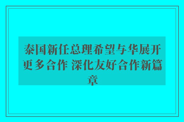 泰国新任总理希望与华展开更多合作 深化友好合作新篇章