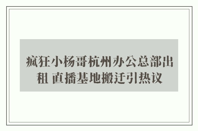 疯狂小杨哥杭州办公总部出租 直播基地搬迁引热议