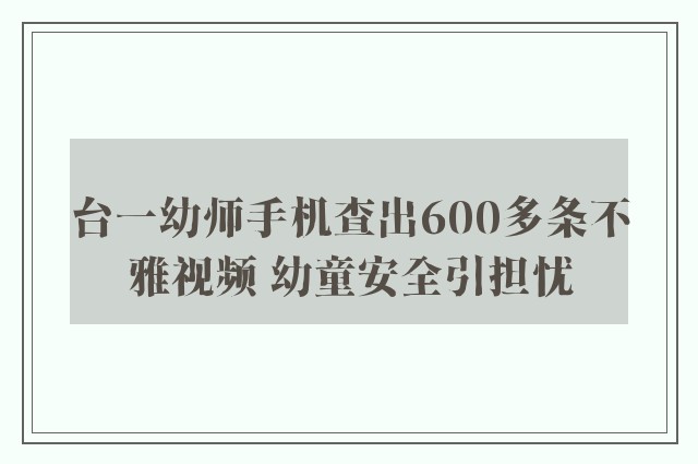 台一幼师手机查出600多条不雅视频 幼童安全引担忧