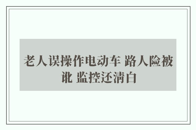 老人误操作电动车 路人险被讹 监控还清白