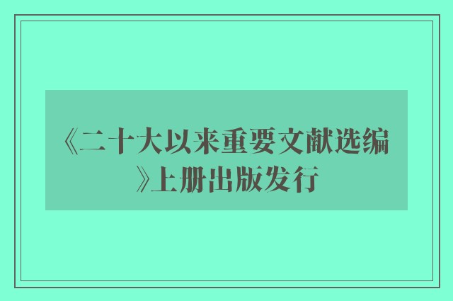 《二十大以来重要文献选编》上册出版发行